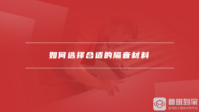 如何选择合适的隔音材料如何设计隔音墙结构